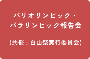 パリオリンピックパラリンピック報告会 (共催 : 白山祭実行委員会)