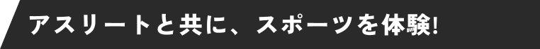 アスリートと共に、スポーツを体験!